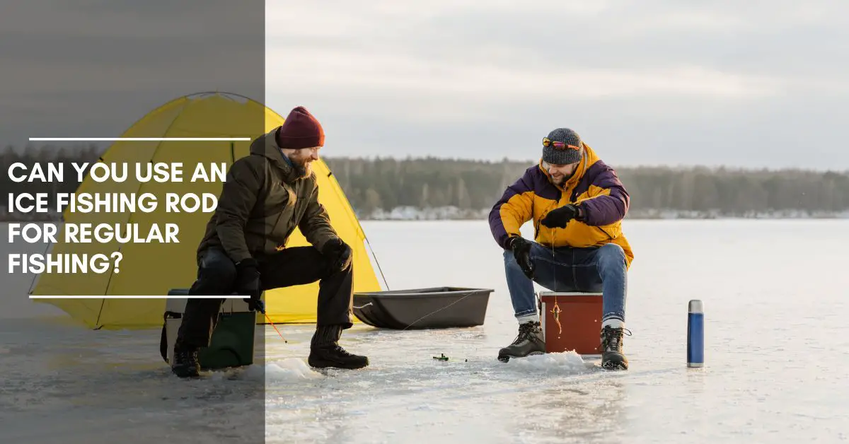 Can You Use an Ice Fishing Rod for Regular Fishing?